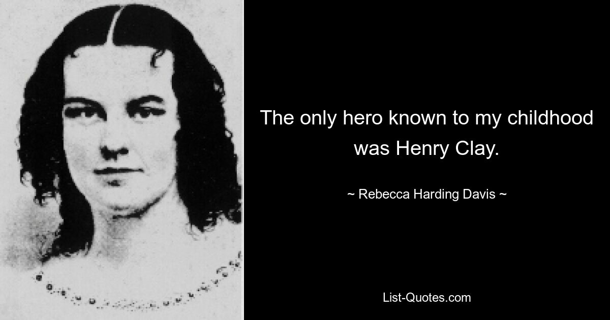 The only hero known to my childhood was Henry Clay. — © Rebecca Harding Davis