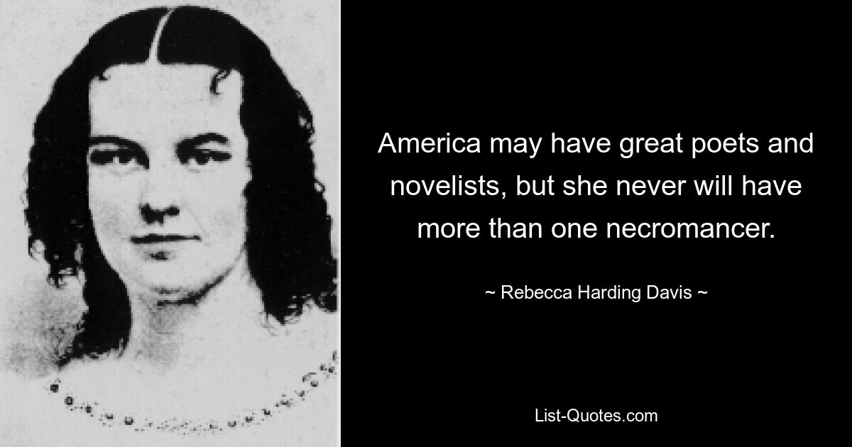 America may have great poets and novelists, but she never will have more than one necromancer. — © Rebecca Harding Davis