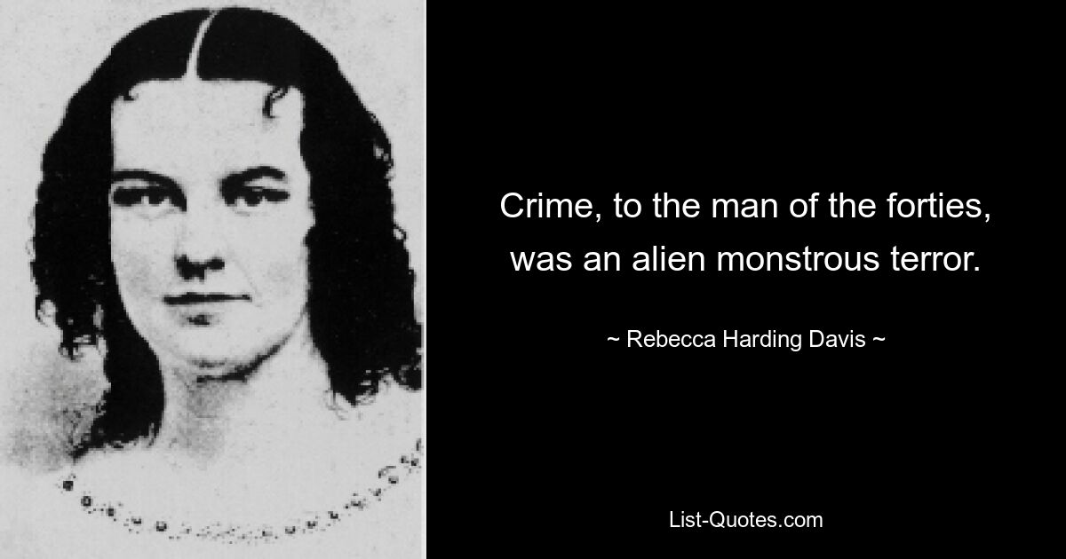 Crime, to the man of the forties, was an alien monstrous terror. — © Rebecca Harding Davis