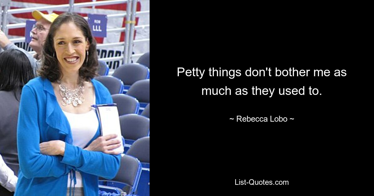 Petty things don't bother me as much as they used to. — © Rebecca Lobo