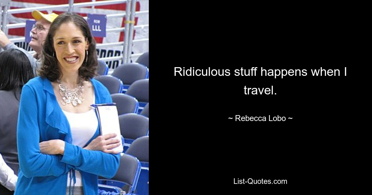 Ridiculous stuff happens when I travel. — © Rebecca Lobo