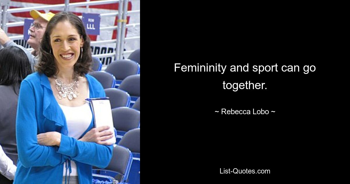 Femininity and sport can go together. — © Rebecca Lobo