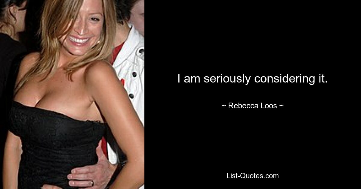 I am seriously considering it. — © Rebecca Loos