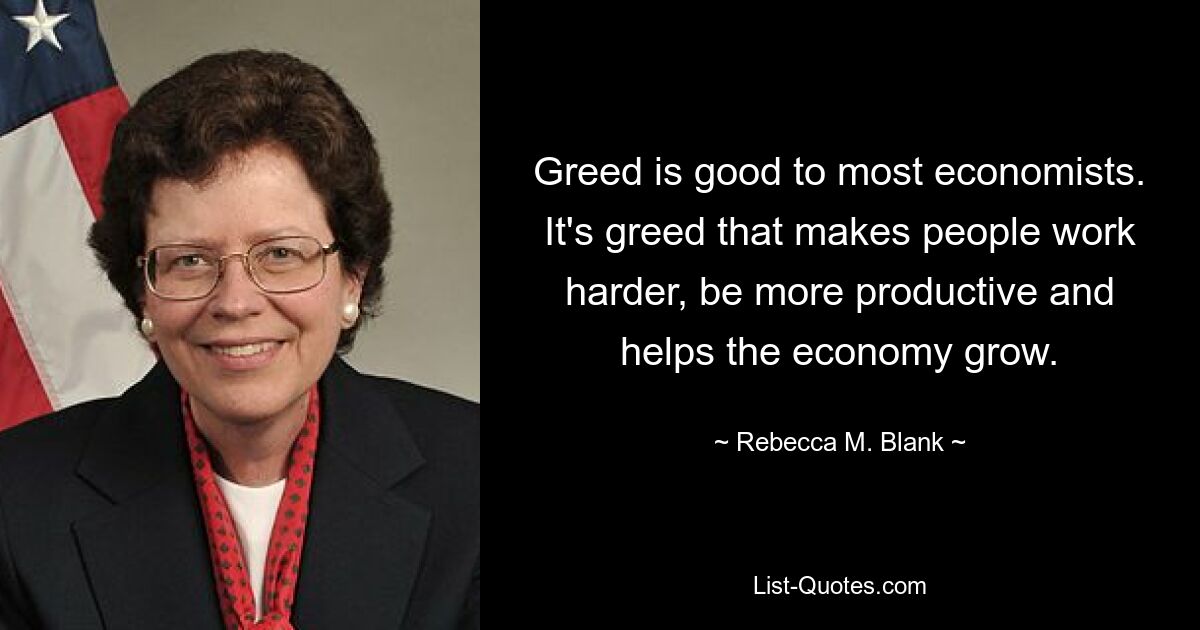 Жадность полезна большинству экономистов. Именно жадность заставляет людей работать усерднее, быть более продуктивными и помогает экономике расти. — © Ребекка М. Бланк 