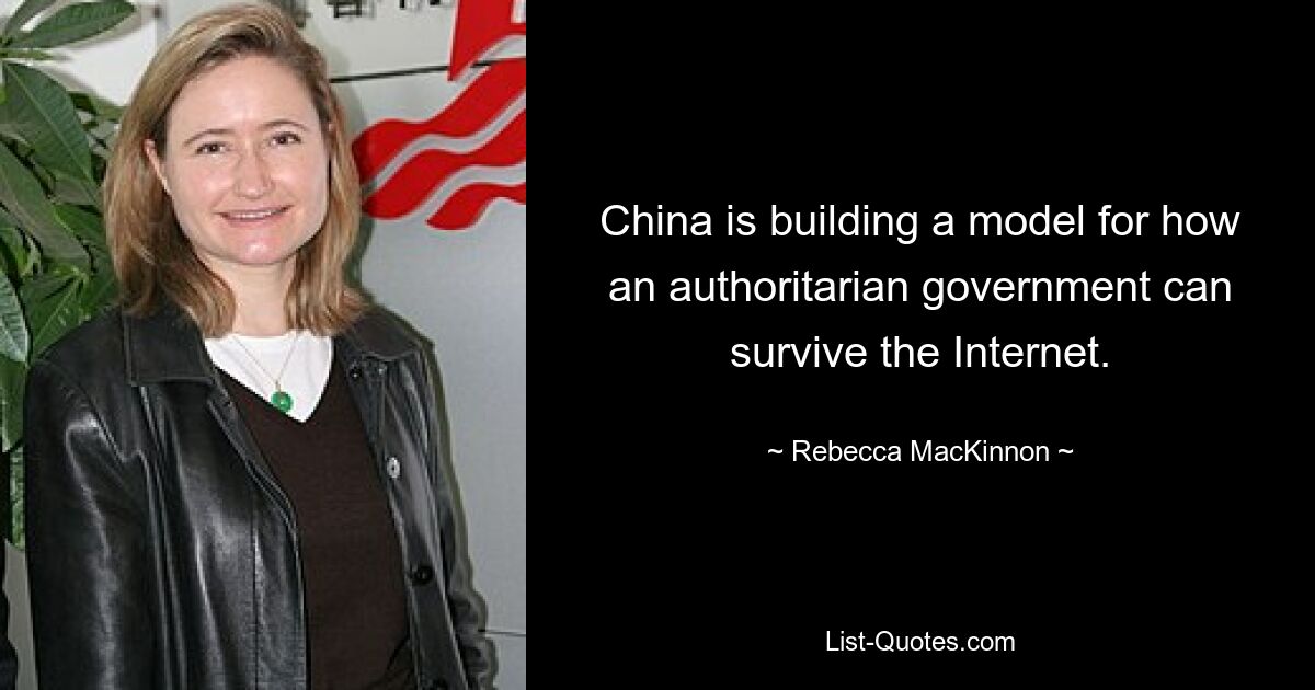 China is building a model for how an authoritarian government can survive the Internet. — © Rebecca MacKinnon