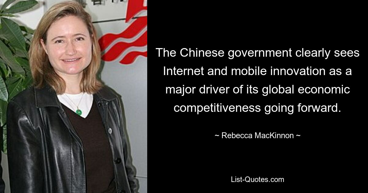 The Chinese government clearly sees Internet and mobile innovation as a major driver of its global economic competitiveness going forward. — © Rebecca MacKinnon