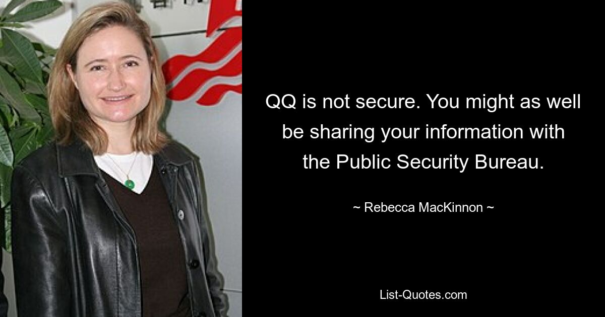 QQ is not secure. You might as well be sharing your information with the Public Security Bureau. — © Rebecca MacKinnon