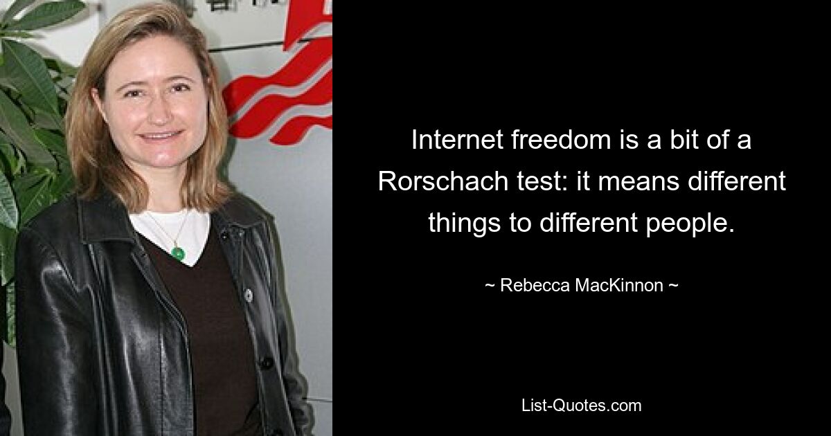 Internet freedom is a bit of a Rorschach test: it means different things to different people. — © Rebecca MacKinnon