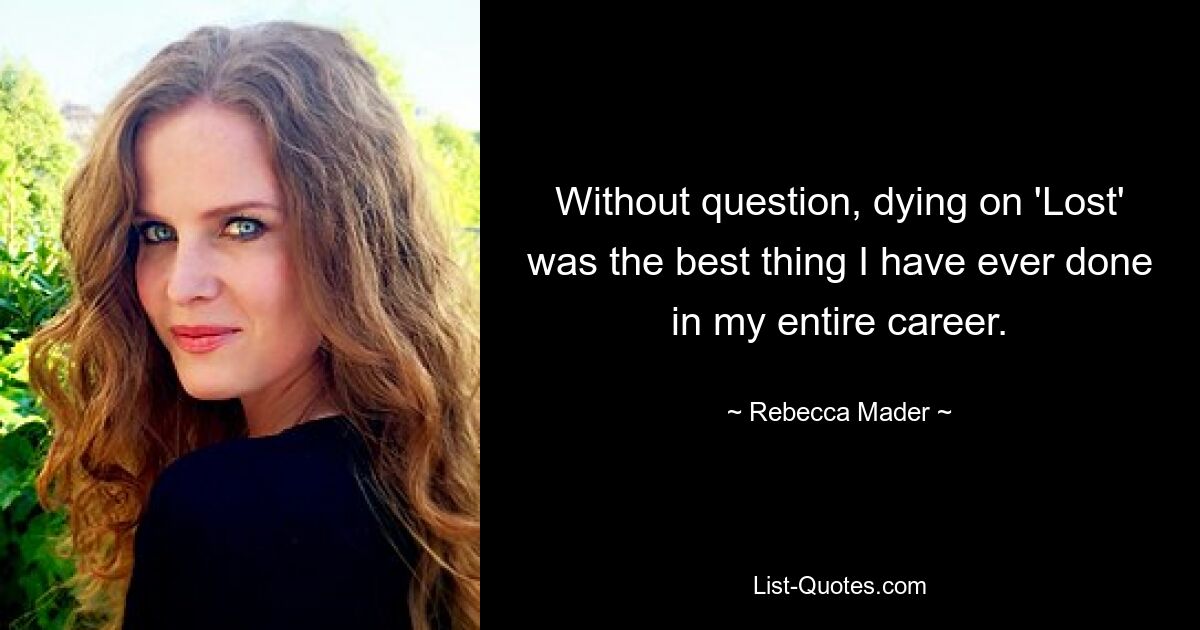 Without question, dying on 'Lost' was the best thing I have ever done in my entire career. — © Rebecca Mader