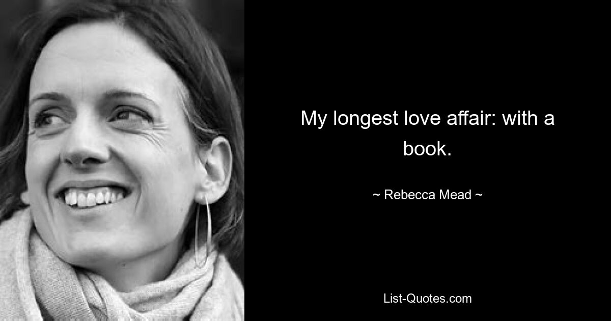 My longest love affair: with a book. — © Rebecca Mead