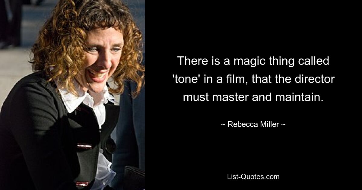 There is a magic thing called 'tone' in a film, that the director must master and maintain. — © Rebecca Miller