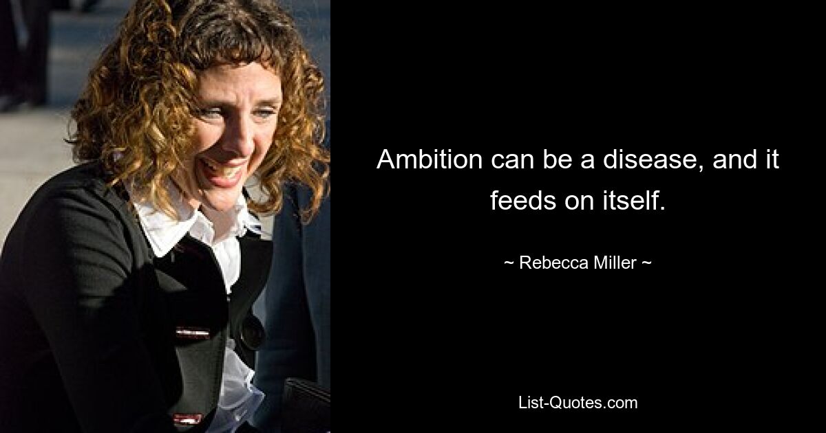 Ambition can be a disease, and it feeds on itself. — © Rebecca Miller