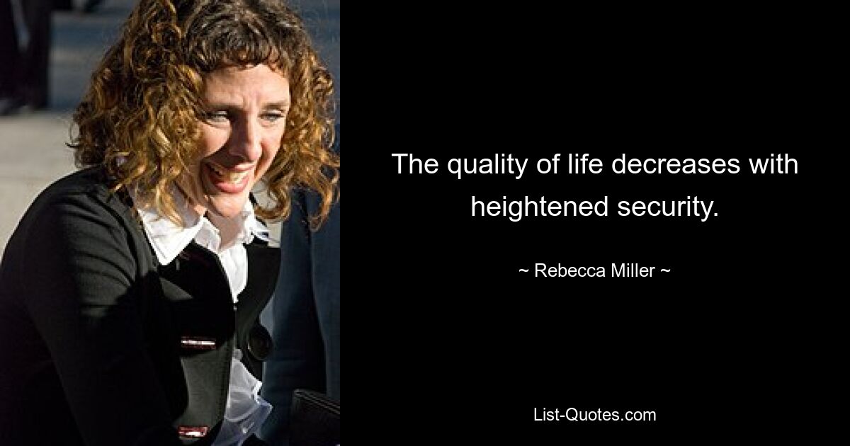 The quality of life decreases with heightened security. — © Rebecca Miller