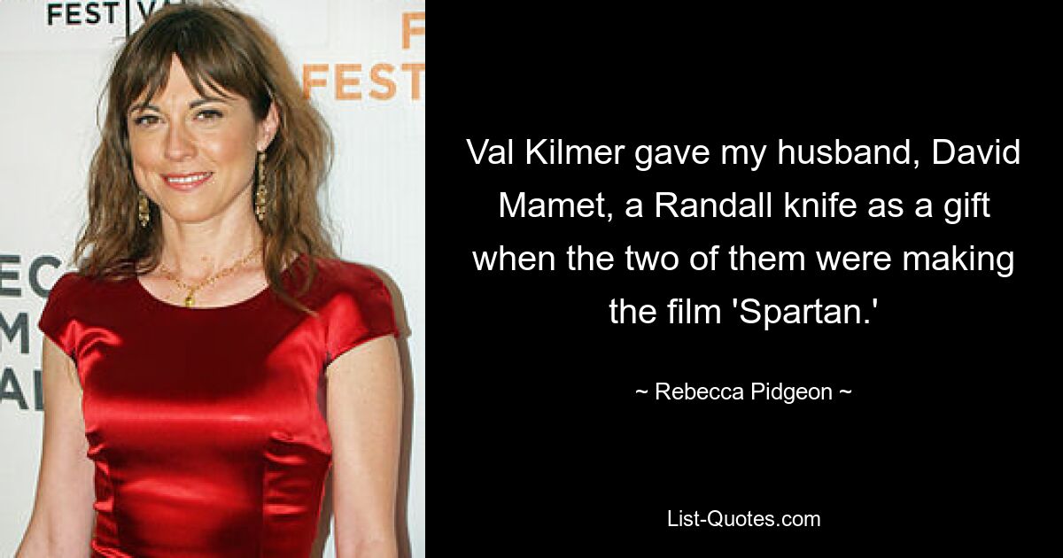 Val Kilmer gave my husband, David Mamet, a Randall knife as a gift when the two of them were making the film 'Spartan.' — © Rebecca Pidgeon