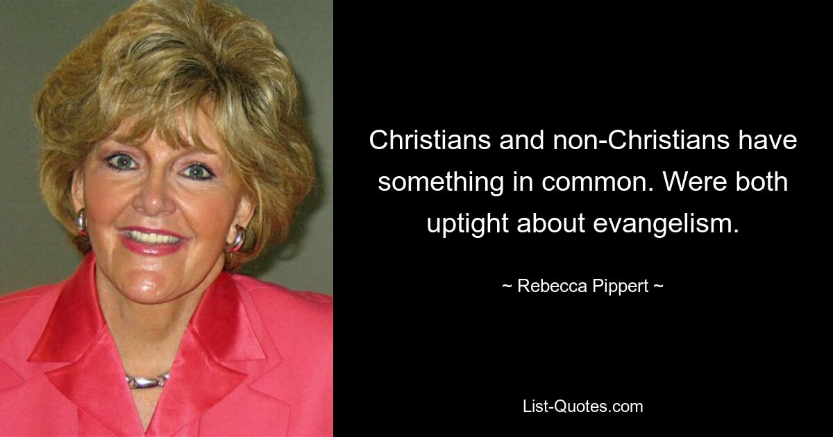 Christians and non-Christians have something in common. Were both uptight about evangelism. — © Rebecca Pippert