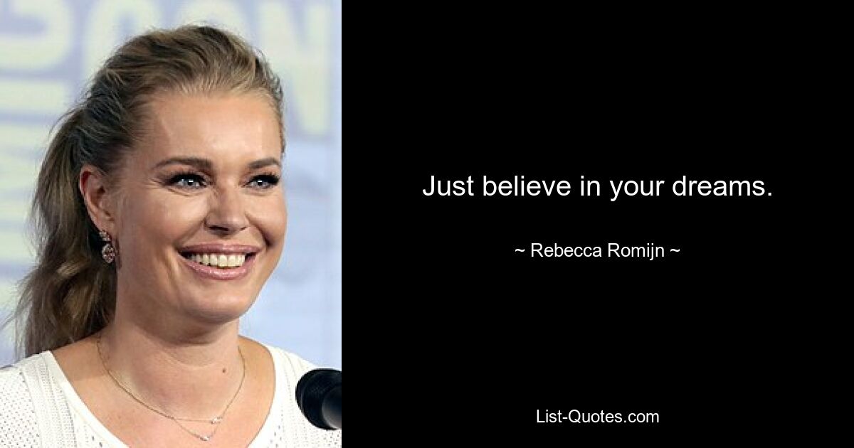 Just believe in your dreams. — © Rebecca Romijn