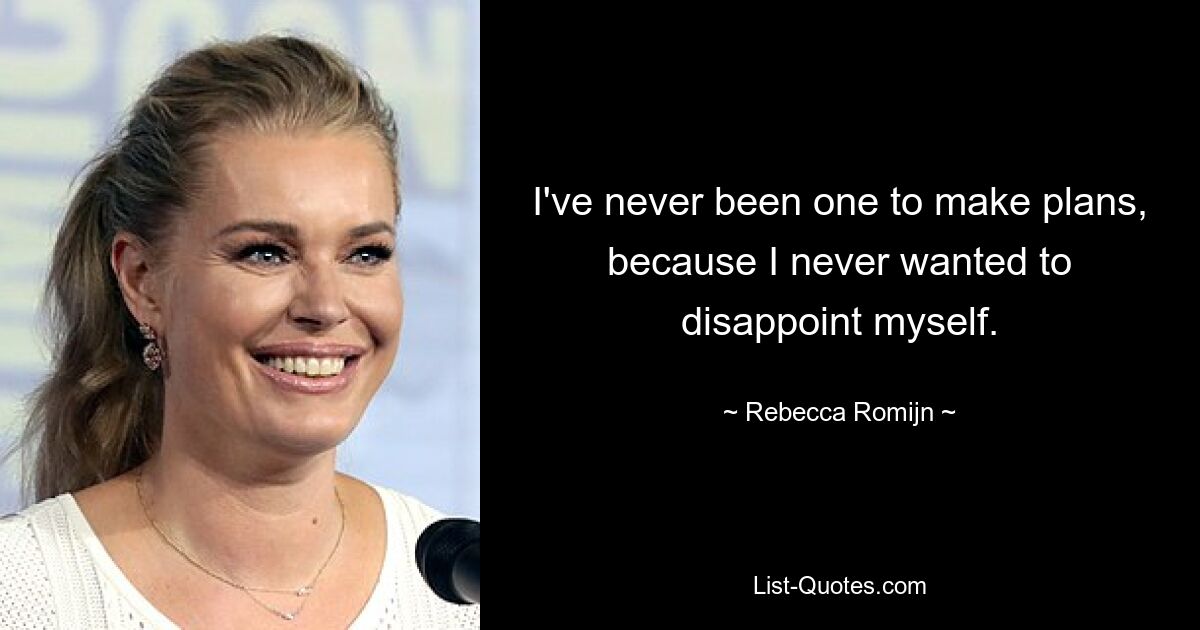 I've never been one to make plans, because I never wanted to disappoint myself. — © Rebecca Romijn