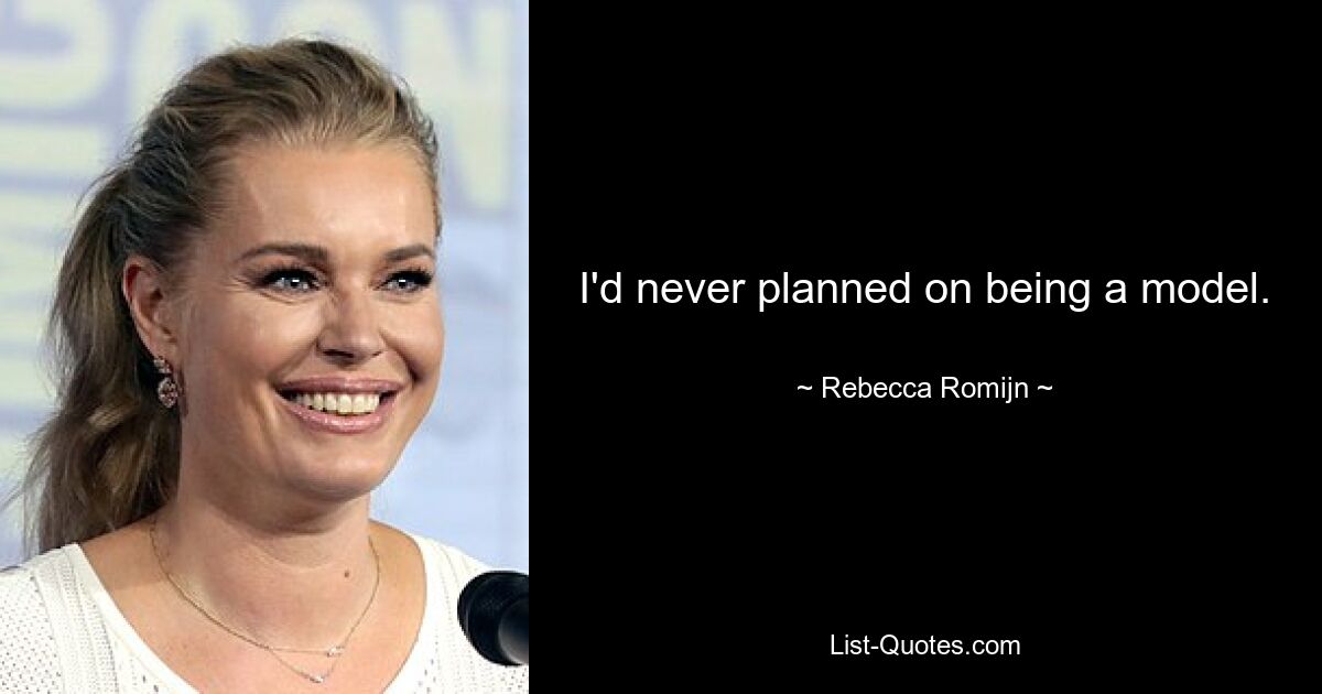 I'd never planned on being a model. — © Rebecca Romijn