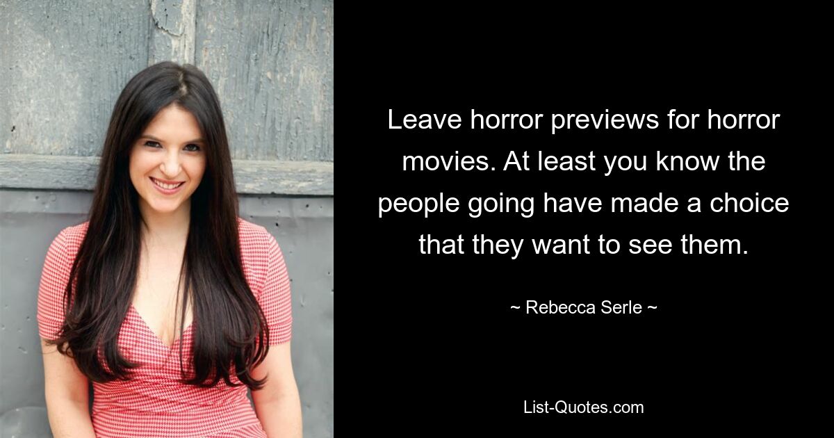 Leave horror previews for horror movies. At least you know the people going have made a choice that they want to see them. — © Rebecca Serle