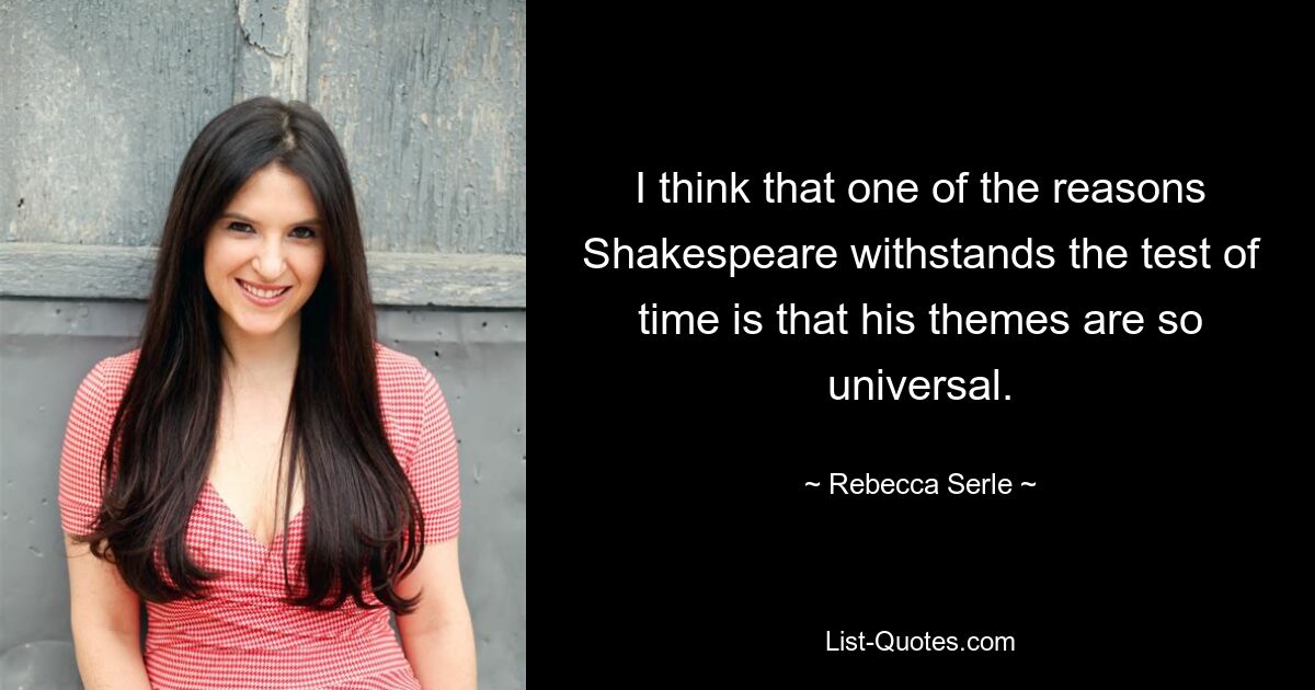 I think that one of the reasons Shakespeare withstands the test of time is that his themes are so universal. — © Rebecca Serle