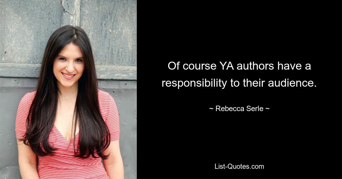 Of course YA authors have a responsibility to their audience. — © Rebecca Serle