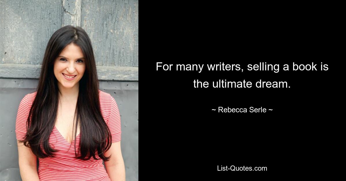 For many writers, selling a book is the ultimate dream. — © Rebecca Serle