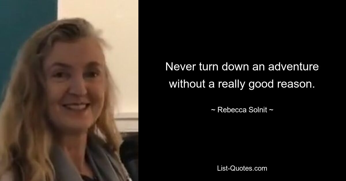 Never turn down an adventure without a really good reason. — © Rebecca Solnit