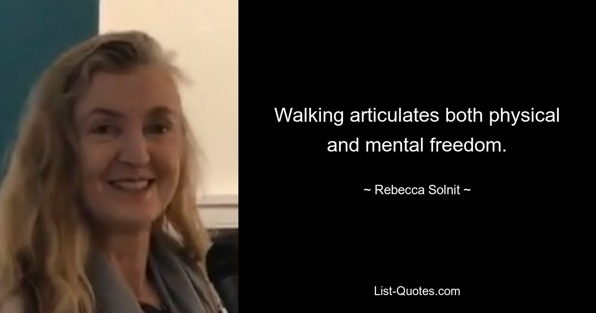 Walking articulates both physical and mental freedom. — © Rebecca Solnit