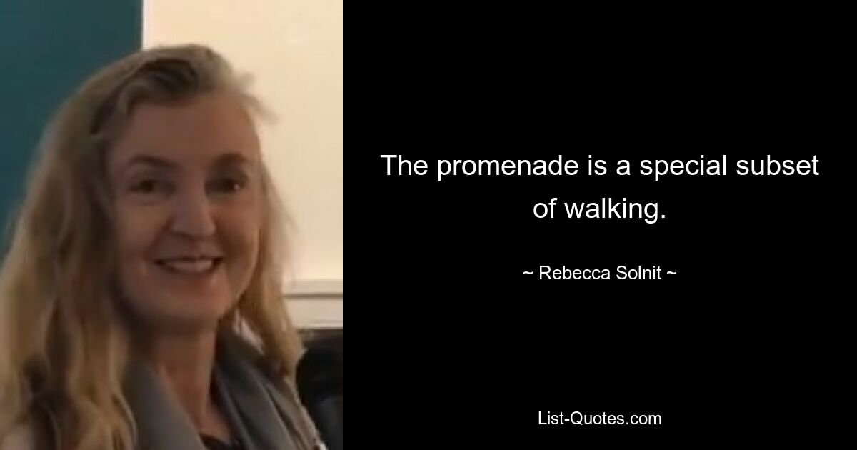 The promenade is a special subset of walking. — © Rebecca Solnit