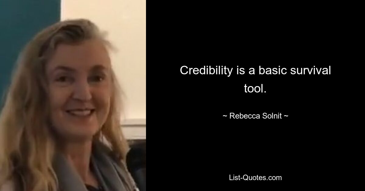 Credibility is a basic survival tool. — © Rebecca Solnit