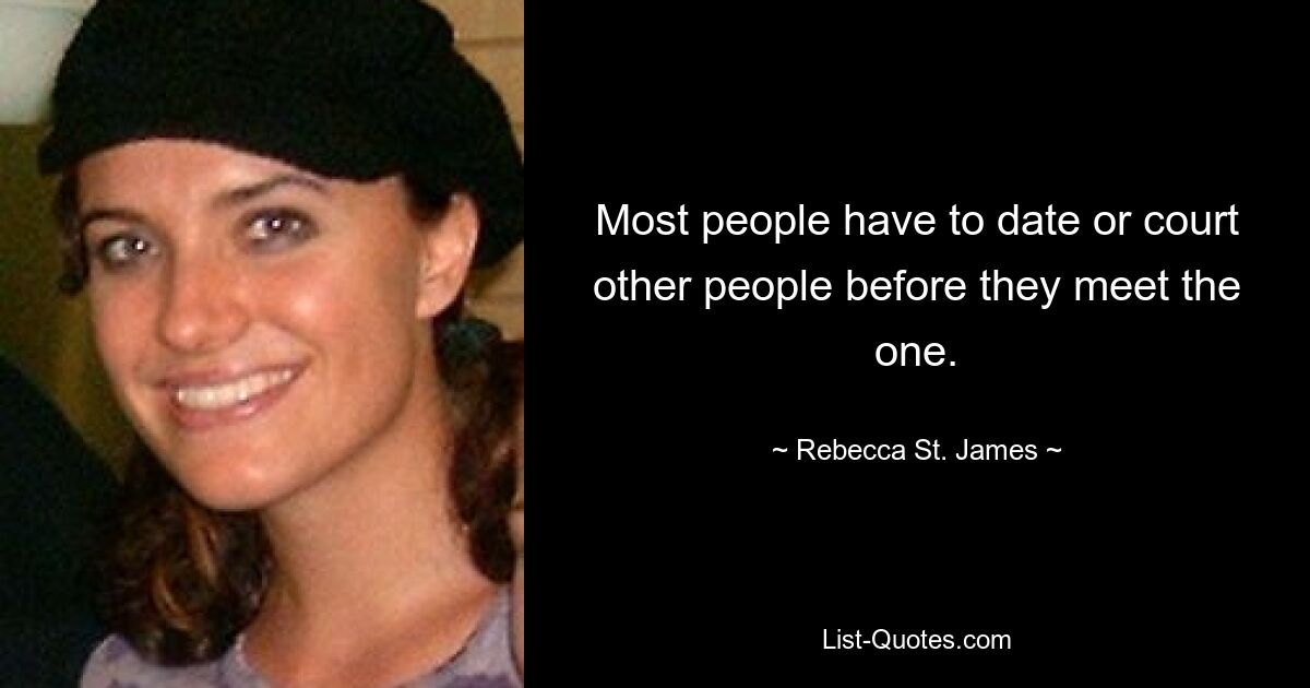 Most people have to date or court other people before they meet the one. — © Rebecca St. James