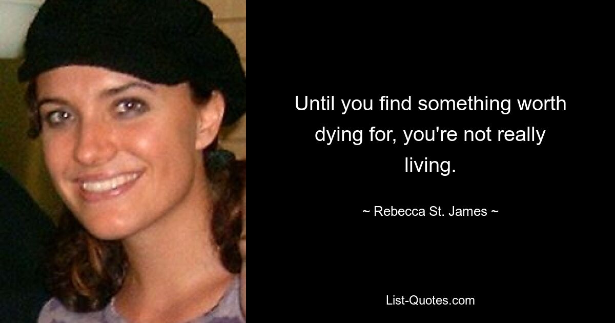 Until you find something worth dying for, you're not really living. — © Rebecca St. James