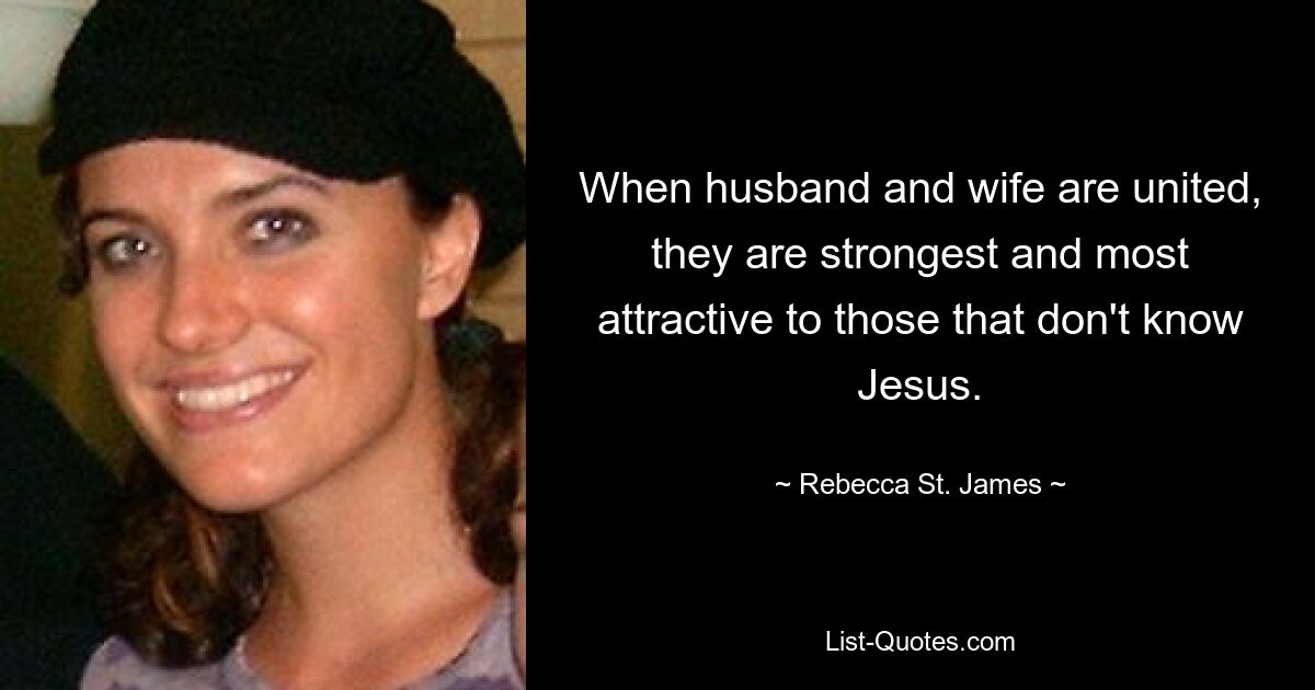 When husband and wife are united, they are strongest and most attractive to those that don't know Jesus. — © Rebecca St. James