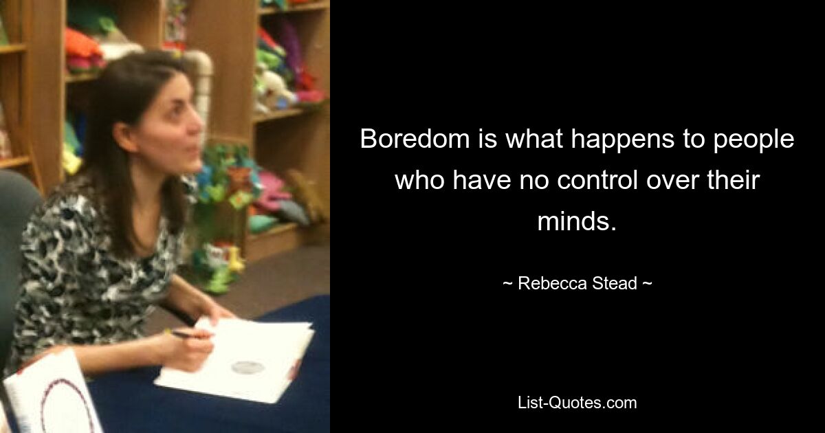 Boredom is what happens to people who have no control over their minds. — © Rebecca Stead