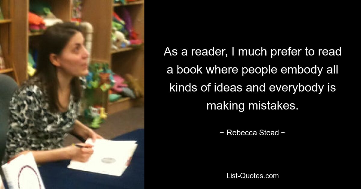 As a reader, I much prefer to read a book where people embody all kinds of ideas and everybody is making mistakes. — © Rebecca Stead