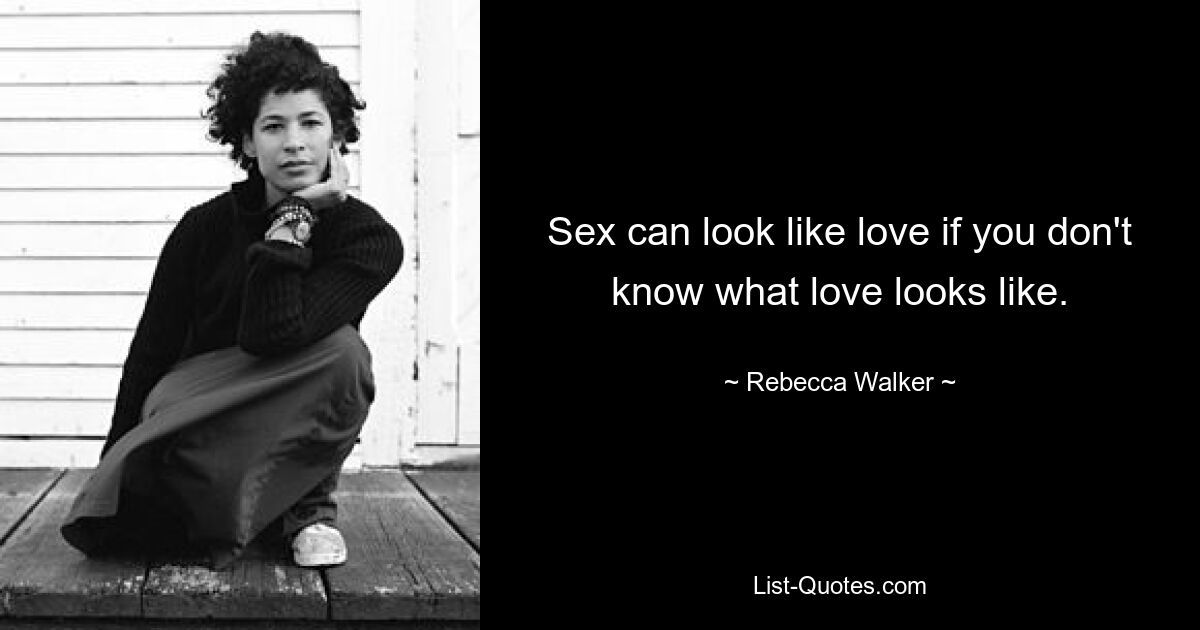 Sex can look like love if you don't know what love looks like. — © Rebecca Walker