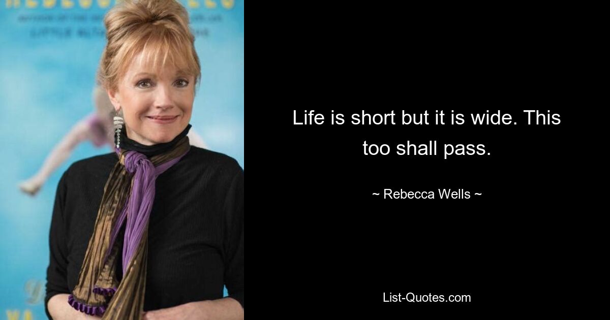 Life is short but it is wide. This too shall pass. — © Rebecca Wells