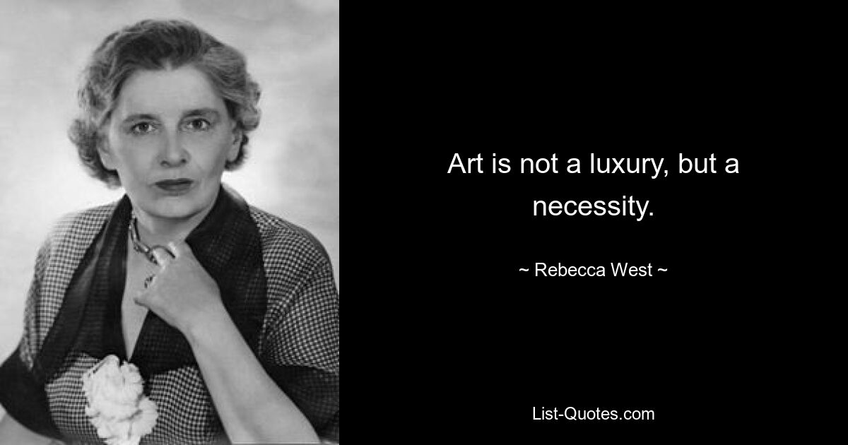 Art is not a luxury, but a necessity. — © Rebecca West