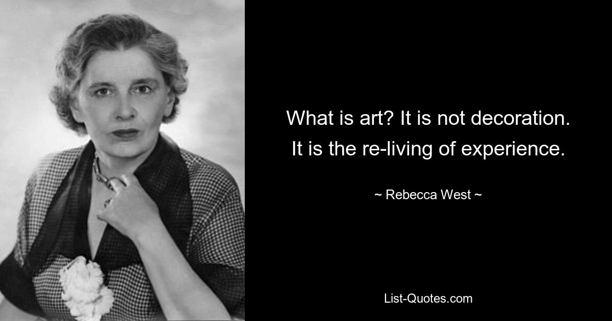 What is art? It is not decoration. It is the re-living of experience. — © Rebecca West