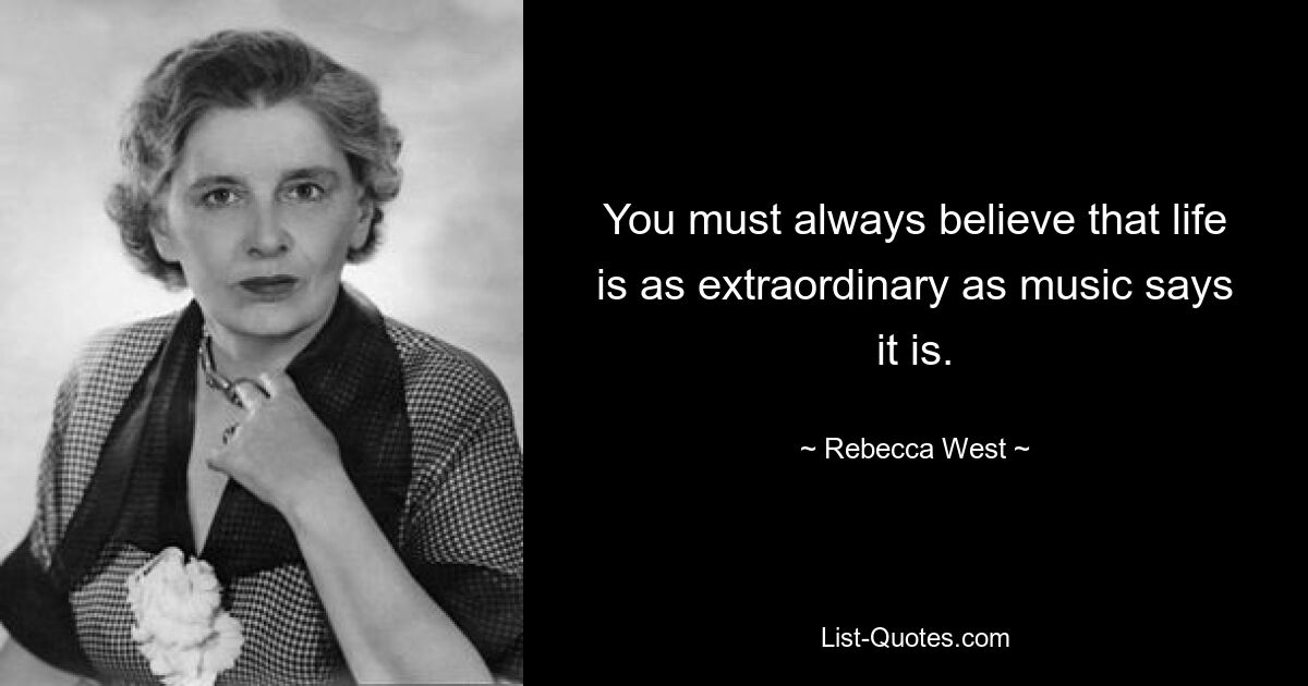 You must always believe that life is as extraordinary as music says it is. — © Rebecca West