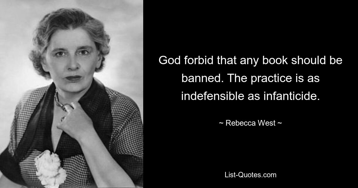 God forbid that any book should be banned. The practice is as indefensible as infanticide. — © Rebecca West