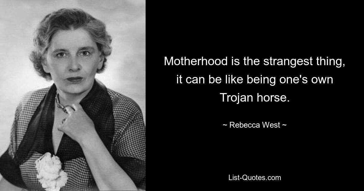 Motherhood is the strangest thing, it can be like being one's own Trojan horse. — © Rebecca West