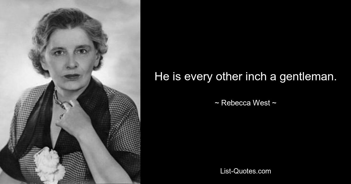 He is every other inch a gentleman. — © Rebecca West