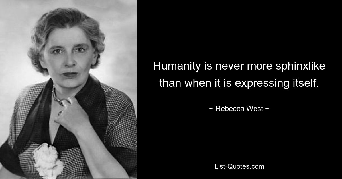 Humanity is never more sphinxlike than when it is expressing itself. — © Rebecca West