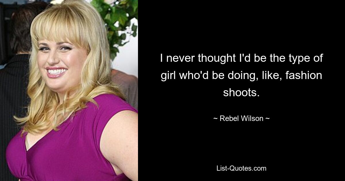 Ich hätte nie gedacht, dass ich zu der Art von Mädchen gehöre, die Modeshootings macht. — © Rebel Wilson