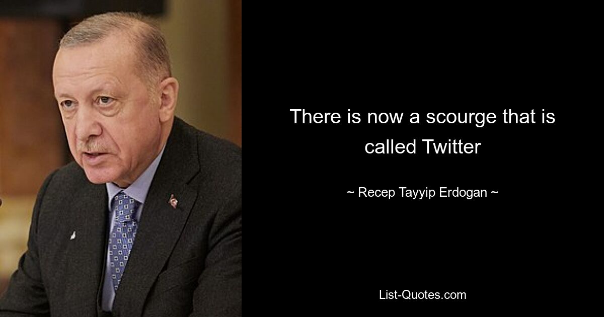 There is now a scourge that is called Twitter — © Recep Tayyip Erdogan