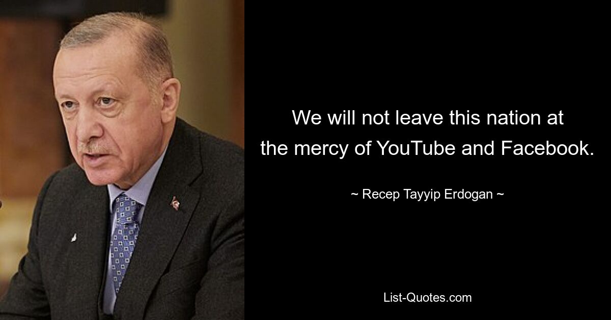 We will not leave this nation at the mercy of YouTube and Facebook. — © Recep Tayyip Erdogan