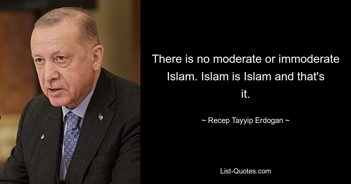 There is no moderate or immoderate Islam. Islam is Islam and that's it. — © Recep Tayyip Erdogan