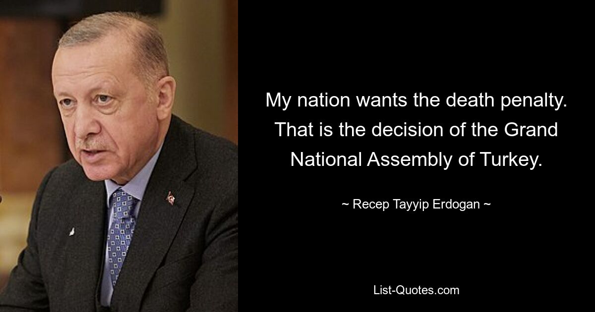 My nation wants the death penalty. That is the decision of the Grand National Assembly of Turkey. — © Recep Tayyip Erdogan