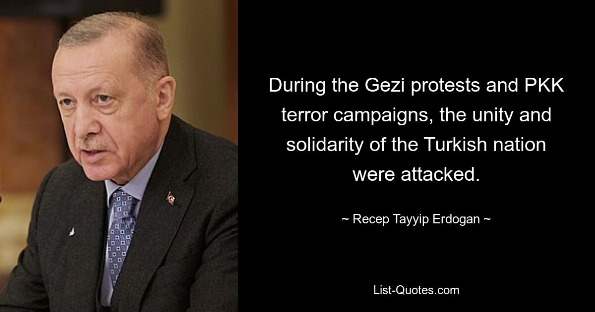 During the Gezi protests and PKK terror campaigns, the unity and solidarity of the Turkish nation were attacked. — © Recep Tayyip Erdogan